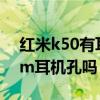 紅米k50有耳機插孔嗎（紅米K50支持3.5mm耳機孔嗎）