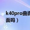 k40pro曲面屏是直屏嗎（紅米K40Pro是曲面嗎）