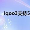 iqoo3支持5g網絡嗎（iQOO9支持5G嗎）