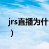 jrs直播為什么打不開（jrs直播為什么打不開）