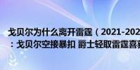 戈貝爾為什么離開雷霆(2021-2022NBA常規賽10.21戰報:戈貝爾空接暴扣 爵士輕取雷霆喜獲開門紅)
