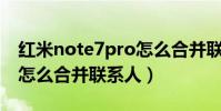 紅米note7pro怎么合并聯系人(紅米note3怎么合并聯系人)