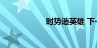 時勢造英雄 下一句