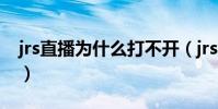 jrs直播為什么打不開(jrs直播為什么打不開)