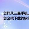 怎樣從三星手機上轉存到華為手機（誰能告訴我三星的機子怎么把下載的軟件轉存到sd卡上）