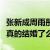 張新成周雨彤結婚照是什么梗（張新成周雨彤真的結婚了么）