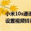 小米10s通訊錄設置鈴聲無效（小米10s怎么設置視頻鈴聲）
