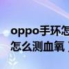 oppo手環怎么監測血氧（OPPO手環活力版怎么測血氧）