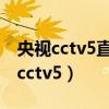 央視cctv5直播入口高清（為什么沒有高清的cctv5）