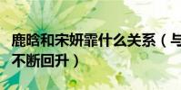 鹿晗和宋妍霏什么關系(與張一山分手后口碑不斷回升)