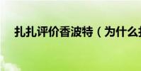 扎扎評價香波特(為什么扎扎打香波特)