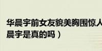 華晨宇前女友貌美胸圍驚人(迪麗熱巴喜歡華晨宇是真的嗎)