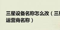 三星設備名稱怎么改(三星Note3怎么修改運營商名稱)