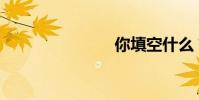 你填空什么?