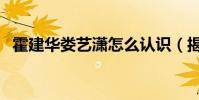 霍建華婁藝瀟怎么認識(揭秘他們的關系)