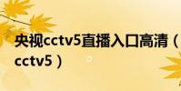 央視cctv5直播入口高清(為什么沒有高清的cctv5)