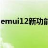 emui12新功能介紹（emui12有什么新功能）