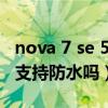 nova 7 se 5g 樂活版防水嗎（華為Nova9se支持防水嗎）