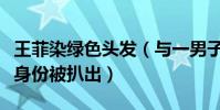 王菲染綠色頭發(與一男子合照近照曝光男子身份被扒出)