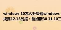 windows 10怎么升級成windows 11(2021-2022NBA常規賽12.13戰報:詹姆斯30 11 10三雙 湖人輕取魔術)
