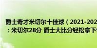 爵士奇才米切爾十佳球(2021-2022NBA常規賽12.12戰報:米切爾28分 爵士大比分輕松拿下奇才)