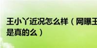 王小丫近況怎么樣(網曝王小丫被老公遺棄了是真的么)