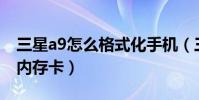 三星a9怎么格式化手機(三星A9如何格式化內存卡)