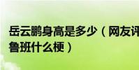 岳云鵬身高是多少(網友評價岳云鵬小短腿似魯班什么梗)