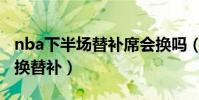 nba下半場替補席會換嗎(nba為什么第四節換替補)
