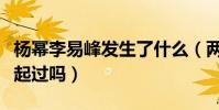 楊冪李易峰發生了什么(兩個人當年真的在一起過嗎)