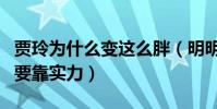 賈玲為什么變這么胖(明明可以靠臉吃飯偏偏要靠實力)