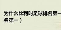 為什么比利時足球排名第一(為什么比利時排名第一)