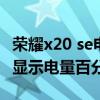 榮耀x20 se電量百分比設置（榮耀x20se怎么顯示電量百分比）