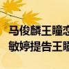 馬俊麟王瞳戀情是真的嗎（馬俊麟原配妻子梁敏婷提告王瞳）