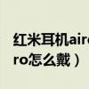 紅米耳機airdots3pro拆解（紅米airdots3pro怎么戴）