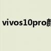 vivos10pro顏色（vivos10pro顏色有哪些）
