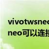 vivotwsneo可以連接兩個設備嗎（vivotwsneo可以連接兩部手機嗎）