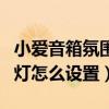小愛音箱氛圍燈怎么設置常亮（小愛音箱氛圍燈怎么設置）