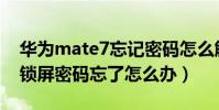華為mate7忘記密碼怎么解鎖(華為Mate7鎖屏密碼忘了怎么辦)