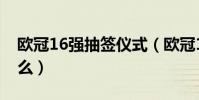 歐冠16強抽簽儀式(歐冠16強抽簽回避是什么)