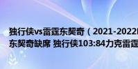 獨行俠vs雷霆東契奇(2021-2022NBA常規賽12.13戰報:東契奇缺席 獨行俠103:84力克雷霆)