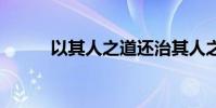 以其人之道還治其人之身 下一句
