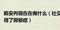 韓安冉現在在做什么(社交網站曬藥表示自己得了抑郁癥)