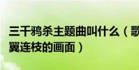 三千鴉殺主題曲叫什么(歌曲意境展現的是比翼連枝的畫面)
