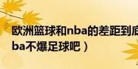 歐洲籃球和nba的差距到底在哪(為什么要nba不爆足球吧)