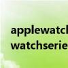 applewatch series 7石墨色不銹鋼（applewatchseries7參數配置）