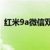 紅米9a微信雙開（紅米9A可以微信雙開嗎）