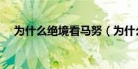 為什么絕境看馬努(為什么絕境看馬努)