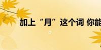 加上“月”這個詞 你能寫出幾個字