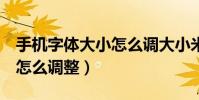 手機字體大小怎么調大小米(小米3字體大小怎么調整)